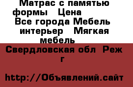 Матрас с памятью формы › Цена ­ 4 495 - Все города Мебель, интерьер » Мягкая мебель   . Свердловская обл.,Реж г.